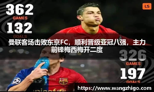 曼联客场击败东京FC，顺利晋级亚冠八强，主力前锋梅西梅开二度