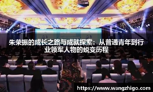 朱荣振的成长之路与成就探索：从普通青年到行业领军人物的蜕变历程